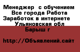 Менеджер (с обучением) - Все города Работа » Заработок в интернете   . Ульяновская обл.,Барыш г.